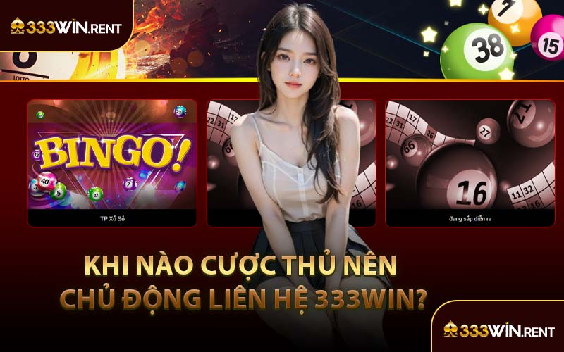 Khi Nào Cược Thủ Nên Chủ Động Liên Hệ 333WIN?