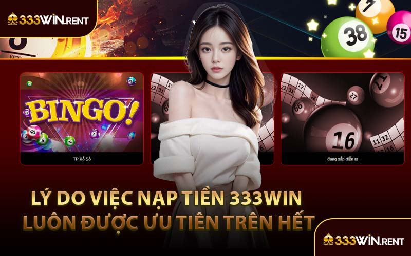 Lý Do Việc Nạp Tiền 333WIN Luôn Được Ưu Tiên Trên Hết