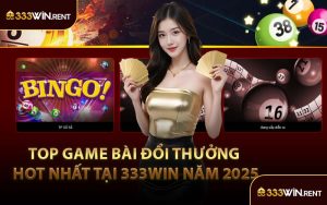 Top Game Bài Đổi Thưởng Hot Nhất Tại 333WIN Năm 2025