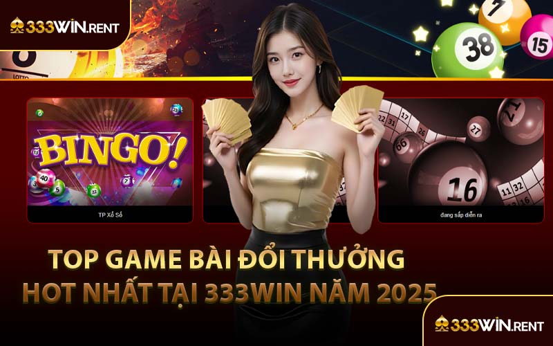 Top Game Bài Đổi Thưởng Hot Nhất Tại 333WIN Năm 2025